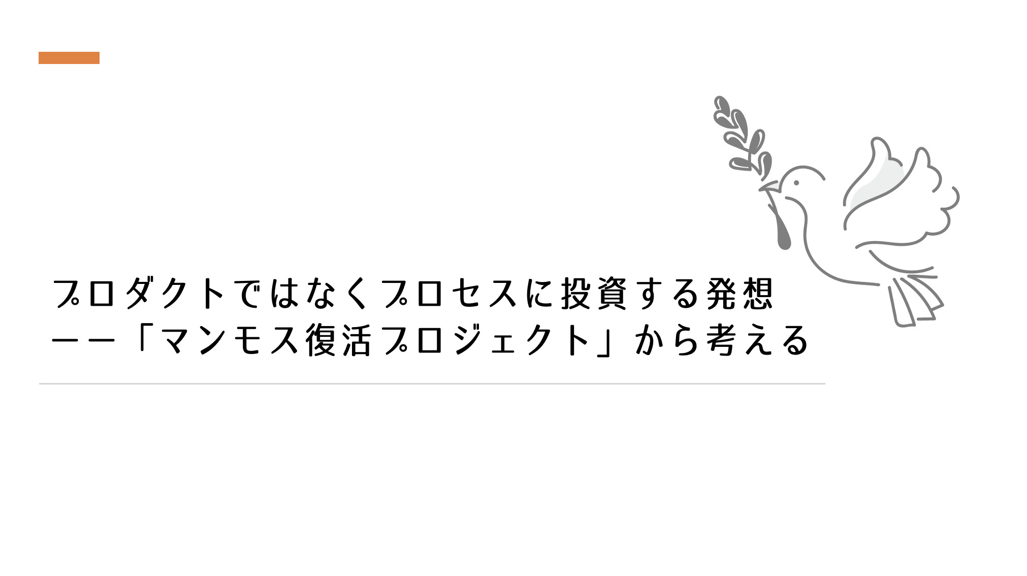 プロダクトではなくプロセスに投資する発想ーー「マンモス復活プロジェクト」から考える