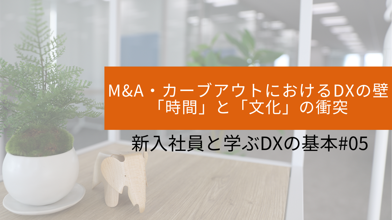 #05 M&A・カーブアウトにおけるDXの壁〜「時間」と「文化」の衝突〜 サムネイル画像